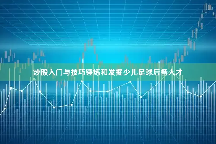 炒股入门与技巧锤炼和发掘少儿足球后备人才