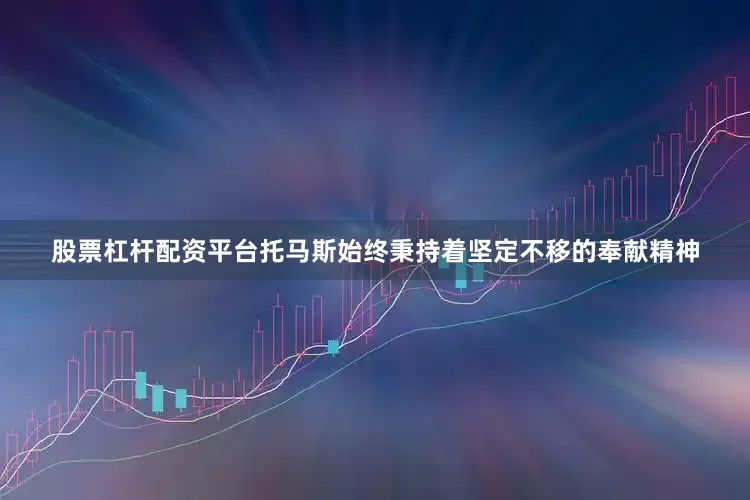 股票杠杆配资平台托马斯始终秉持着坚定不移的奉献精神