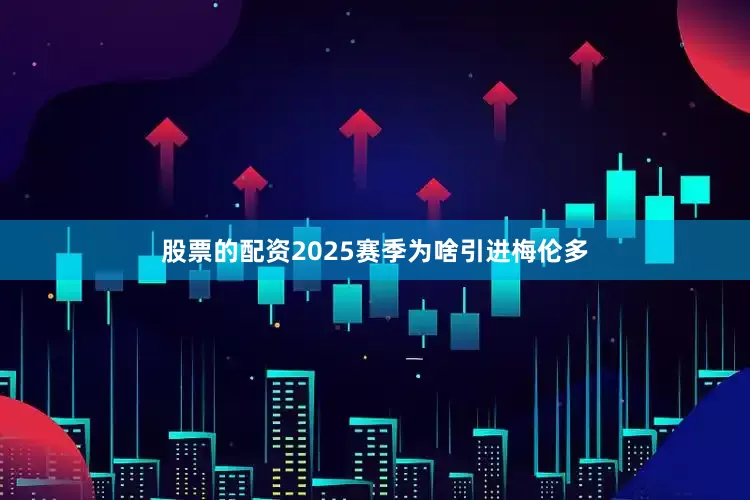 股票的配资2025赛季为啥引进梅伦多