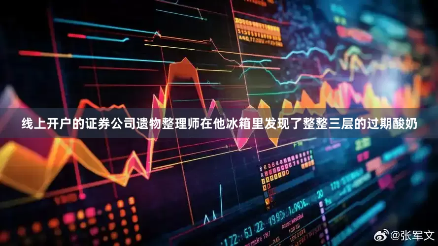 线上开户的证券公司遗物整理师在他冰箱里发现了整整三层的过期酸奶