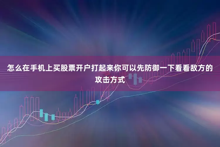 怎么在手机上买股票开户打起来你可以先防御一下看看敌方的攻击方式