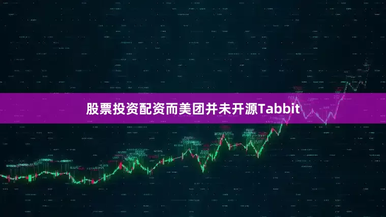 股票投资配资而美团并未开源Tabbit