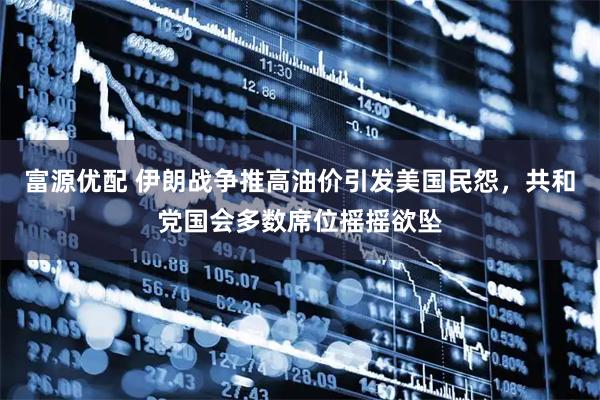 富源优配 伊朗战争推高油价引发美国民怨，共和党国会多数席位摇摇欲坠