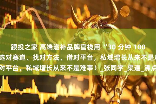 跟投之家 高端滋补品牌官栈用 “30 分钟 100 万 GMV” 的业绩证明：选对赛道、找对方法、借对平台，私域增长从来不是难事！_张同学_渠道_沸点