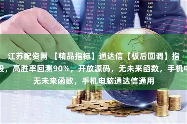江苏配资网 【精品指标】通达信【板后回调】指标，副图、选股，高胜率回测90%，开放源码，无未来函数，手机电脑通达信通用