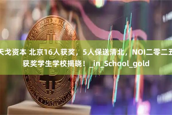 天戈资本 北京16人获奖，5人保送清北，NOI二零二五获奖学生学校揭晓！_in_School_gold