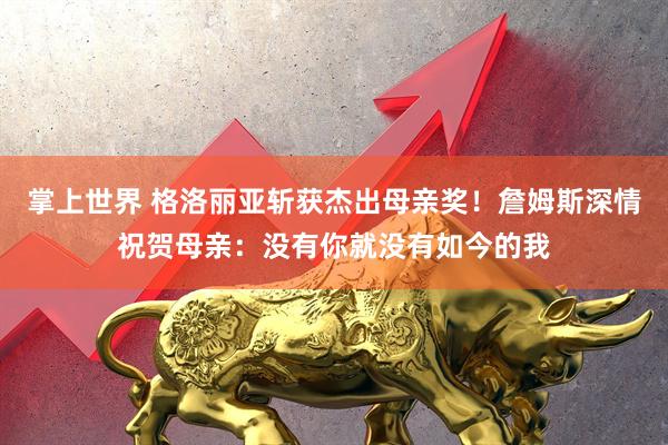 掌上世界 格洛丽亚斩获杰出母亲奖！詹姆斯深情祝贺母亲：没有你就没有如今的我