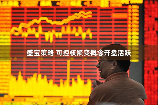 盛宝策略 可控核聚变概念开盘活跃