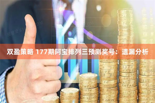双盈策略 177期阿宝排列三预测奖号：遗漏分析