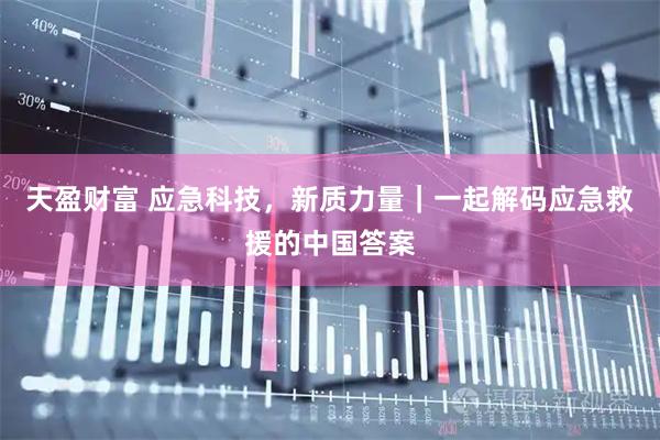 天盈财富 应急科技，新质力量｜一起解码应急救援的中国答案
